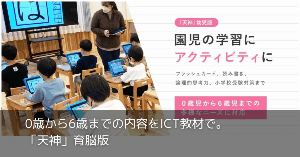 0歳から6歳までの内容をICT教材で。「天神」育脳版