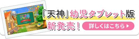 「天神」幼児タブレット版新発売！ 詳しくはこちら
