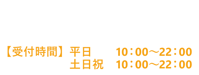 お電話での資料請求・お問い合わせはこちら　【受付時間】平日10:00～22:00 土日祝10:00～19:00