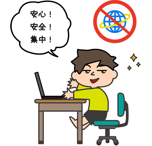 安心！安全！集中！インターネットがなくても使える