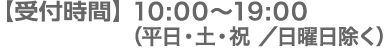 【受付時間】平日10:00～22:00 土日祝10:00～19:00