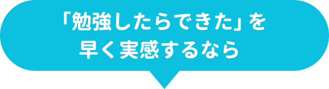 「勉強したらできた」を早く実感するなら