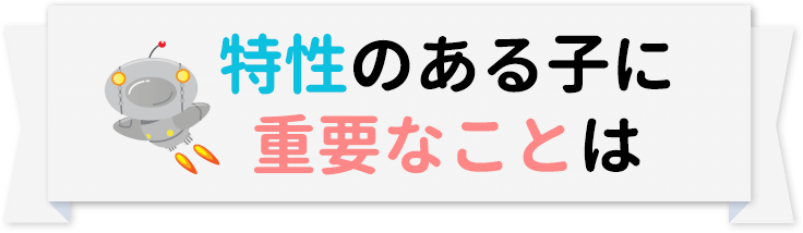 特性のある子に重要なことは