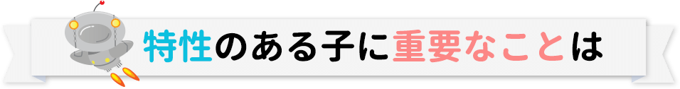 特性のある子に重要なことは