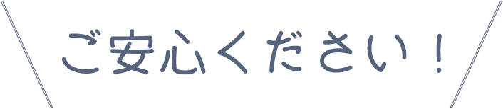 ご安心ください！